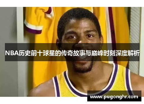 NBA历史前十球星的传奇故事与巅峰时刻深度解析